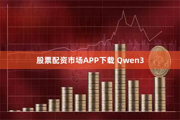 股票配资市场APP下载 Qwen3