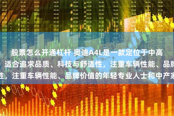 股票怎么开通杠杆 奥迪A4L是一款定位于中高端市场的中型豪华轿车，适合追求品质、科技与舒适性，注重车辆性能、品牌价值的年轻专业人士和中产家庭