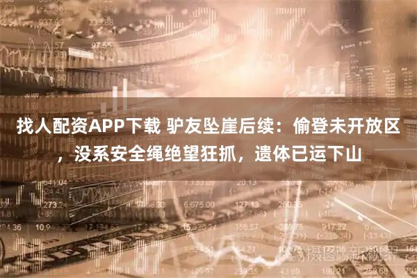 找人配资APP下载 驴友坠崖后续：偷登未开放区，没系安全绳绝望狂抓，遗体已运下山