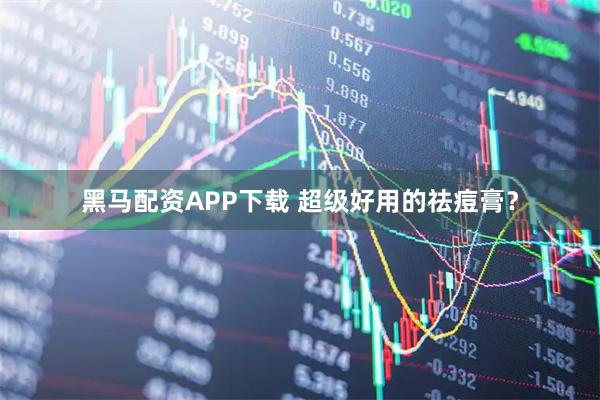 黑马配资APP下载 超级好用的祛痘膏？