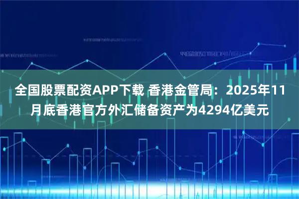 全国股票配资APP下载 香港金管局：2025年11月底香港官方外汇储备资产为4294亿美元