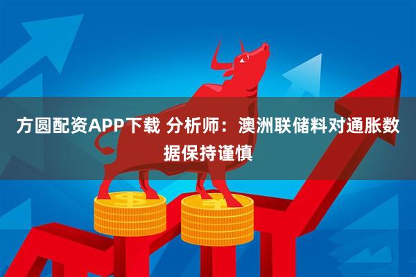 方圆配资APP下载 分析师：澳洲联储料对通胀数据保持谨慎