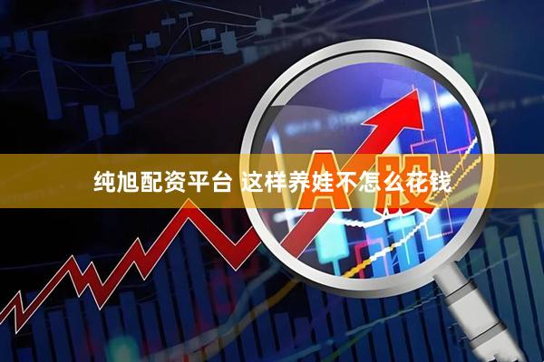 纯旭配资平台 这样养娃不怎么花钱