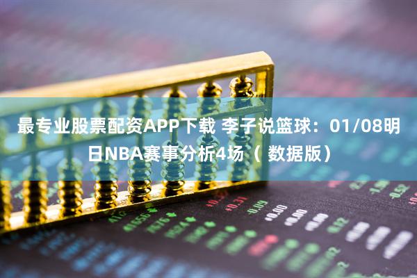 最专业股票配资APP下载 李子说篮球：01/08明日NBA赛事分析4场（ 数据版）