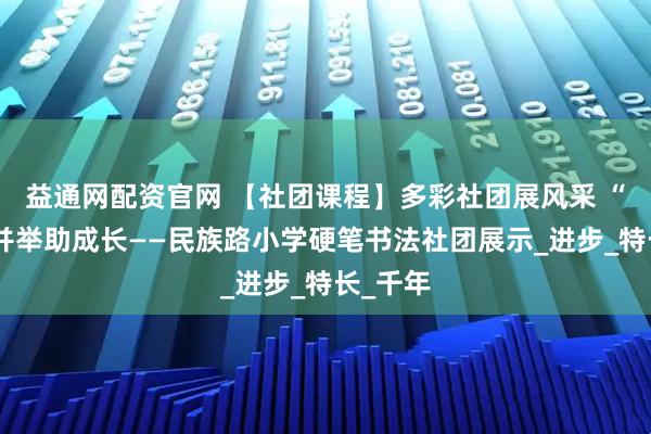 益通网配资官网 【社团课程】多彩社团展风采 “五育”并举助成长——民族路小学硬笔书法社团展示_进步_特长_千年