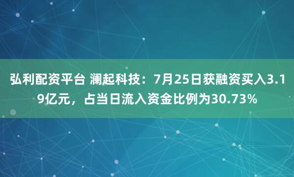 弘利配资平台 澜起科技：7月25日获融资买入3.19亿元，占当日流入资金比例为30.73%