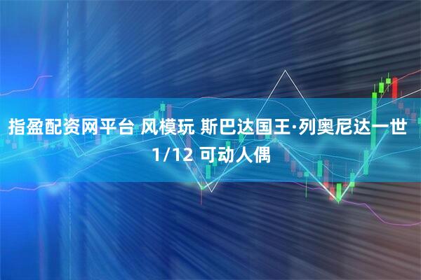 指盈配资网平台 风模玩 斯巴达国王·列奥尼达一世 1/12 可动人偶