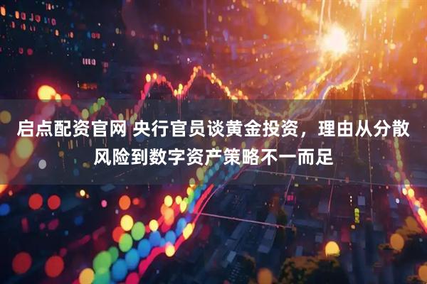 启点配资官网 央行官员谈黄金投资，理由从分散风险到数字资产策略不一而足